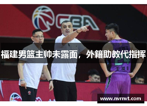 福建男篮主帅未露面,外籍助教代指挥 福建男篮主帅未露面,外籍助教代指挥