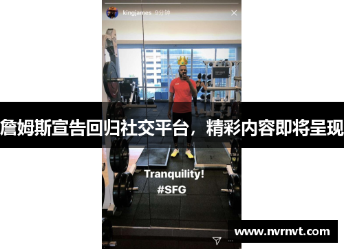 詹姆斯宣告回归社交平台，精彩内容即将呈现
